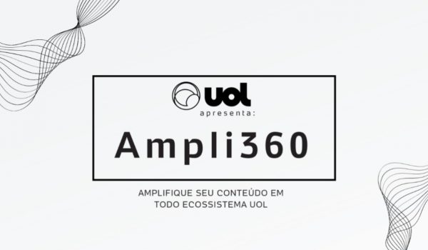 UOL Ampli 360: Estratégia amplifica branded content em múltiplas plataformas